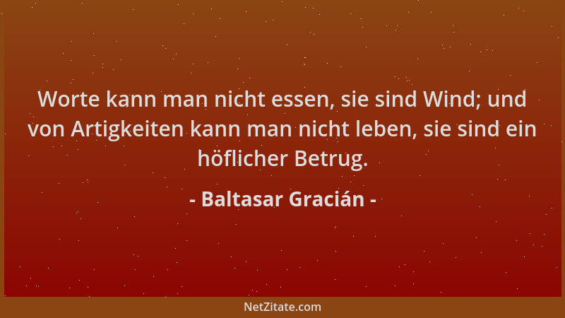 Baltasar Gracián - Worte kann man nicht essen, sie sind Wind; und von Artigkeiten kann man nicht leben, sie sind ein höflic...