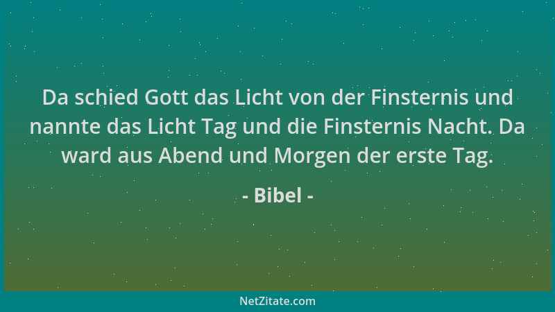 Bibel - Da schied Gott das Licht von der Finsternis und nannte das Licht Tag und die Finsternis Nacht. Da ward aus Abend un...