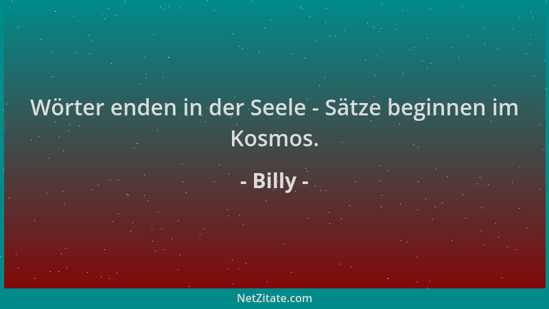 Billy - Wörter enden in der Seele - Sätze beginnen im Kosmos....