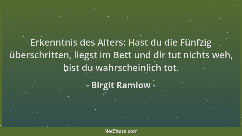 Birgit Ramlow - Erkenntnis des Alters: Hast du die Fünfzig überschritten, liegst im Bett und dir tut nichts weh, bist du wa...