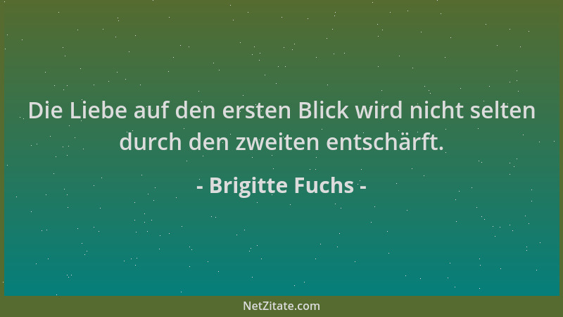 Brigitte Fuchs - Die Liebe auf den ersten Blick wird nicht selten durch den zweiten entschärft....
