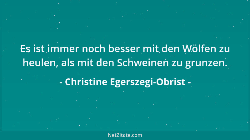 Christine Egerszegi-Obrist - Es ist immer noch besser mit den Wölfen zu heulen, als mit den Schweinen zu grunzen....