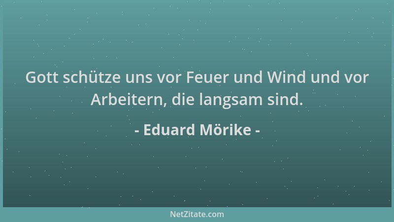 Eduard Mörike - Gott schütze uns vor Feuer und Wind und vor Arbeitern, die langsam sind....