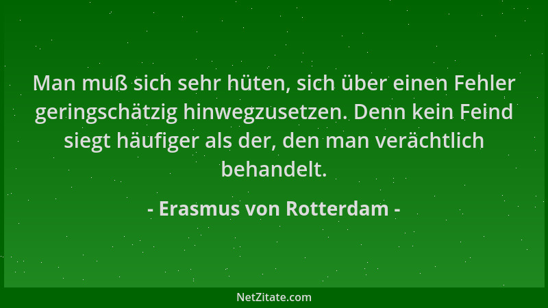 Erasmus von Rotterdam - Man muß sich sehr hüten, sich über einen Fehler geringschätzig hinwegzusetzen. Denn kein Feind sieg...