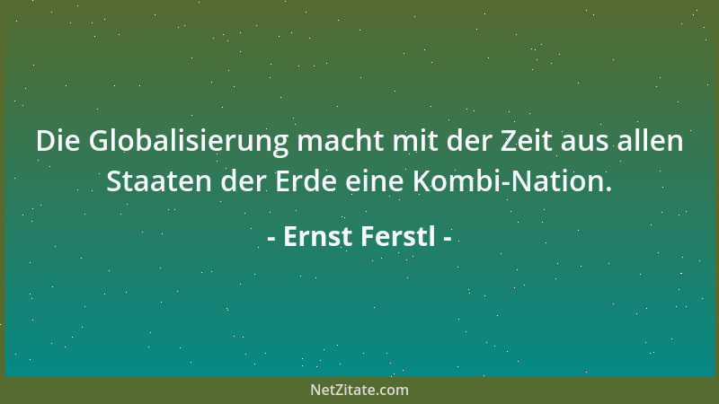 Ernst Ferstl - Die Globalisierung macht mit der Zeit aus allen Staaten der Erde eine Kombi-Nation....