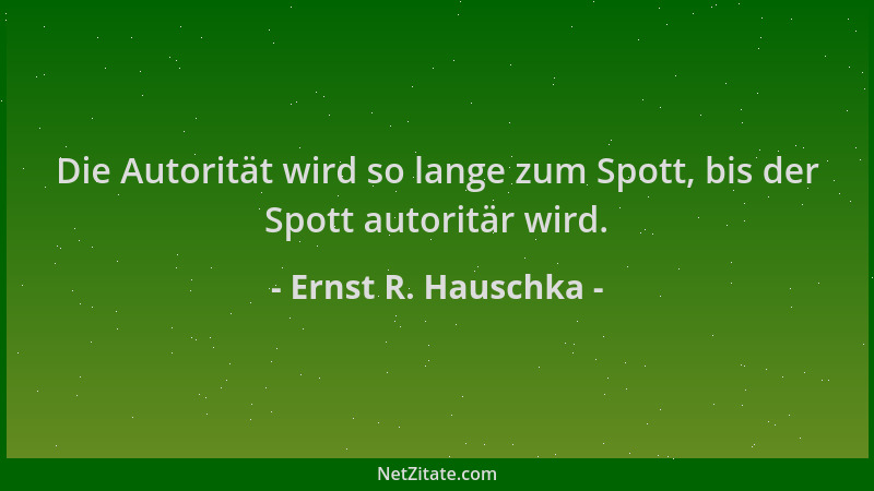 Ernst R. Hauschka - Die Autorität wird so lange zum Spott, bis der Spott autoritär wird....