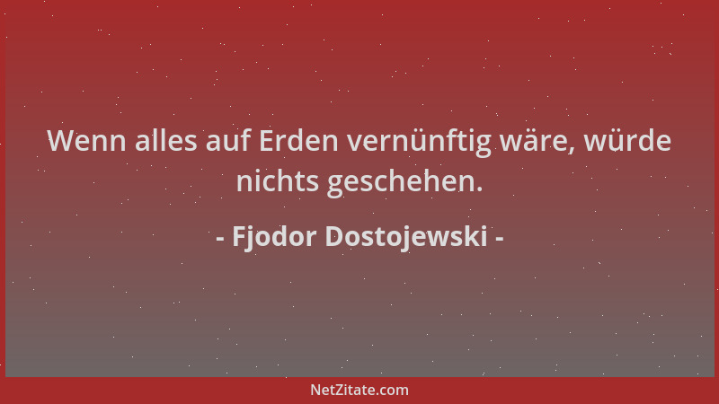 Fjodor Dostojewski - Wenn alles auf Erden vernünftig wäre, würde nichts geschehen....