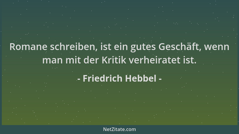 Friedrich Hebbel - Romane schreiben, ist ein gutes Geschäft, wenn man mit der Kritik verheiratet ist....