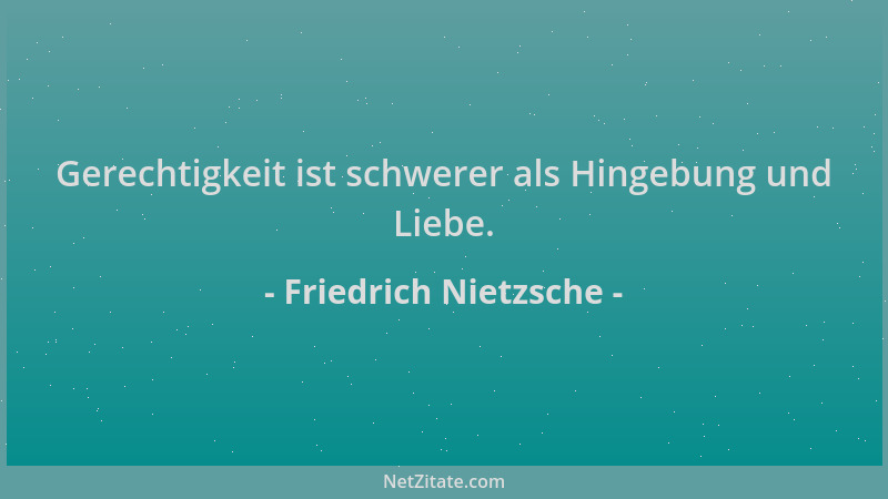 Friedrich Nietzsche - Gerechtigkeit ist schwerer als Hingebung und Liebe....