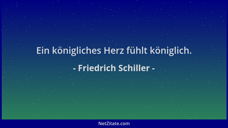 Friedrich Schiller - Ein königliches Herz fühlt königlich....