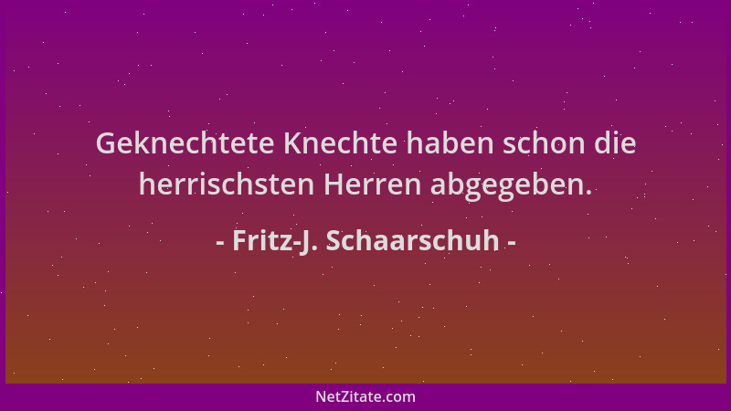 Fritz-J. Schaarschuh - Geknechtete Knechte haben schon die herrischsten Herren abgegeben....