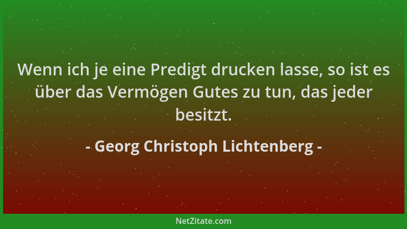 Georg Christoph Lichtenberg - Wenn ich je eine Predigt drucken lasse, so ist es über das Vermögen Gutes zu tun, das jeder b...
