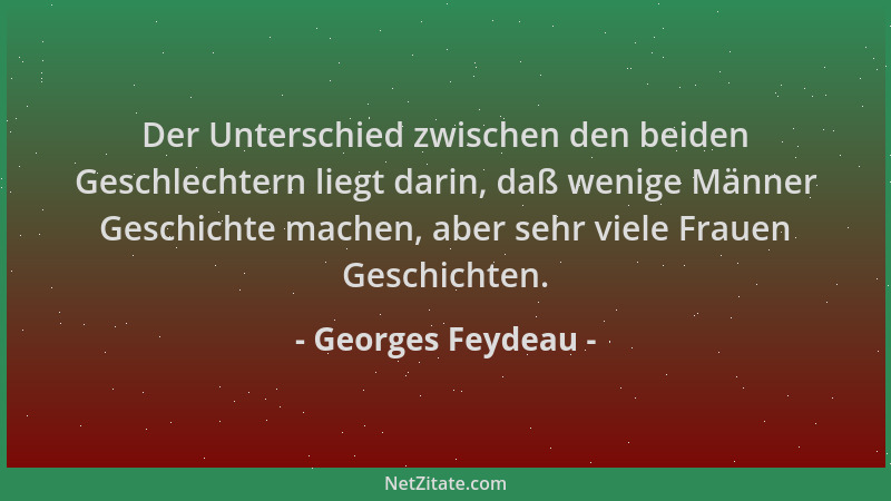 Georges Feydeau - Der Unterschied zwischen den beiden Geschlechtern liegt darin, daß wenige Männer Geschichte machen, aber...