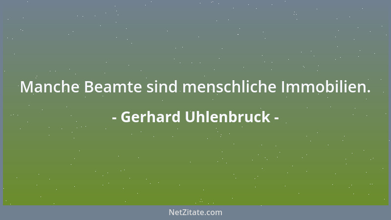 Gerhard Uhlenbruck - Manche Beamte sind menschliche Immobilien....