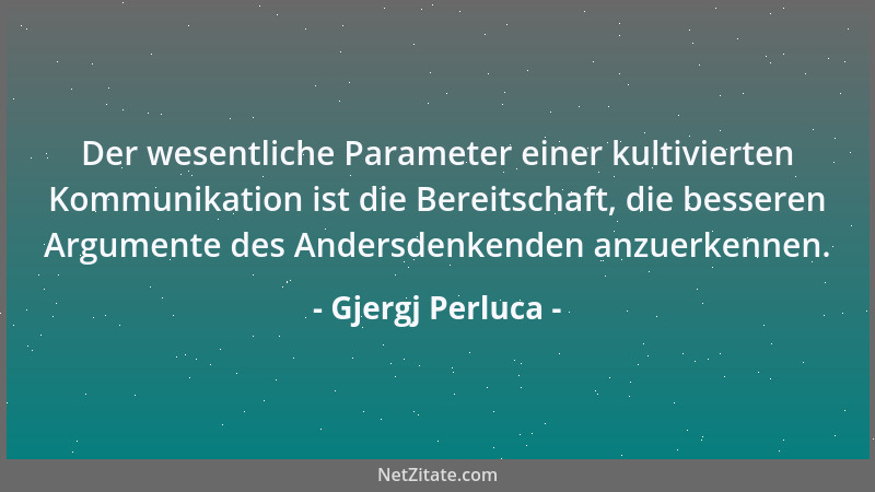 Gjergj Perluca - Der wesentliche Parameter einer kultivierten Kommunikation ist die Bereitschaft, die besseren Argumente de...