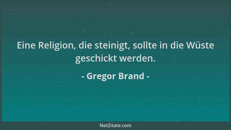 Gregor Brand - Eine Religion, die steinigt, sollte in die Wüste geschickt werden....