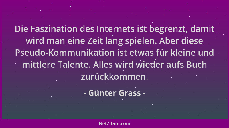 Günter Grass - Die Faszination des Internets ist begrenzt, damit wird man eine Zeit lang spielen. Aber diese Pseudo-Kommuni...