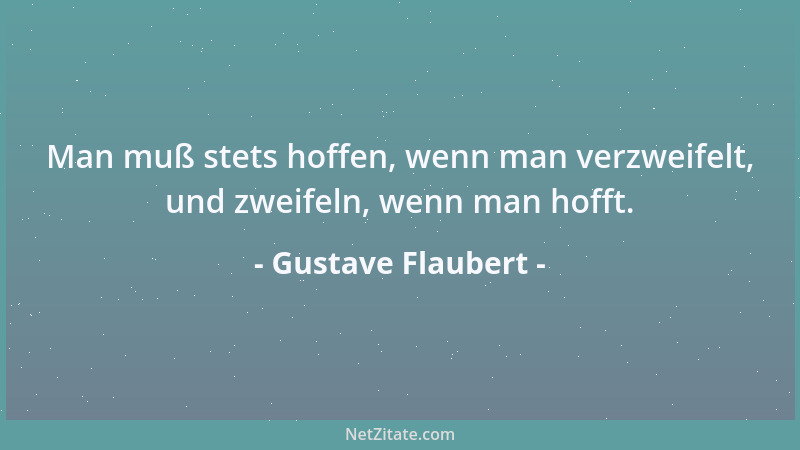 Gustave Flaubert - Man muß stets hoffen, wenn man verzweifelt, und zweifeln, wenn man hofft....