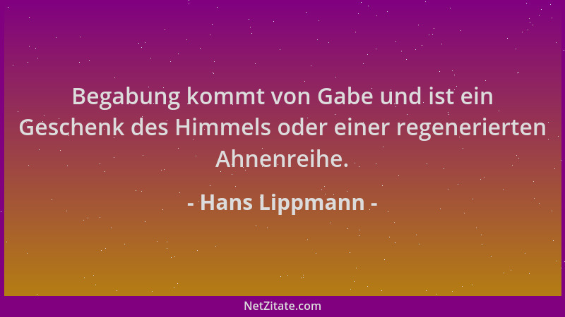Hans Lippmann - Begabung kommt von Gabe und ist ein Geschenk des Himmels oder einer regenerierten Ahnenreihe....