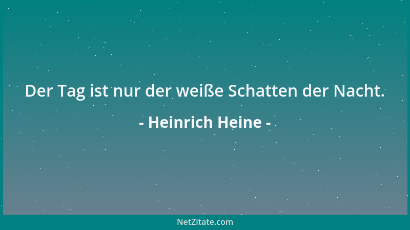 Heinrich Heine - Der Tag ist nur der weiße Schatten der Nacht....