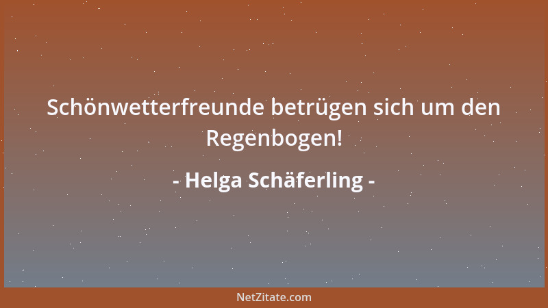 Helga Schäferling - Schönwetterfreunde betrügen sich um den Regenbogen!...