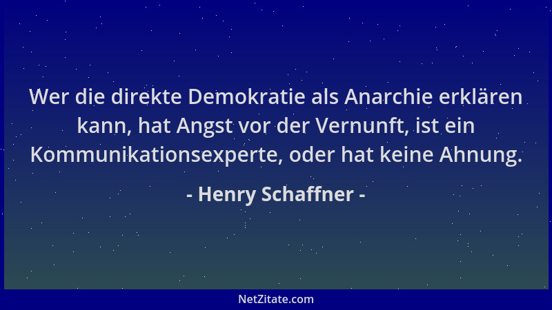 Henry Schaffner - Wer die direkte Demokratie als Anarchie erklären kann, hat Angst vor der Vernunft, ist ein Kommunikations...