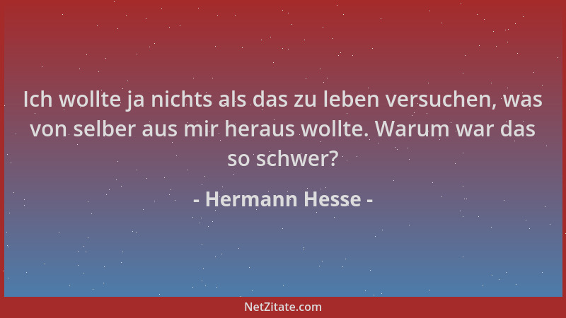 Hermann Hesse - Ich wollte ja nichts als das zu leben versuchen, was von selber aus mir heraus wollte. Warum war das so sch...
