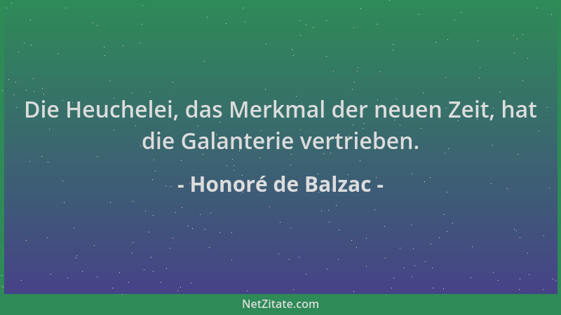 Honoré de Balzac - Die Heuchelei, das Merkmal der neuen Zeit, hat die Galanterie vertrieben....
