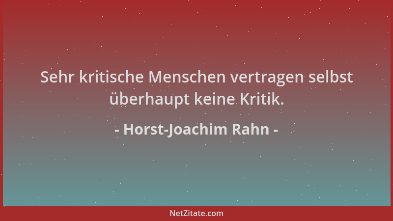 Horst-Joachim Rahn - Sehr kritische Menschen vertragen selbst überhaupt keine Kritik....