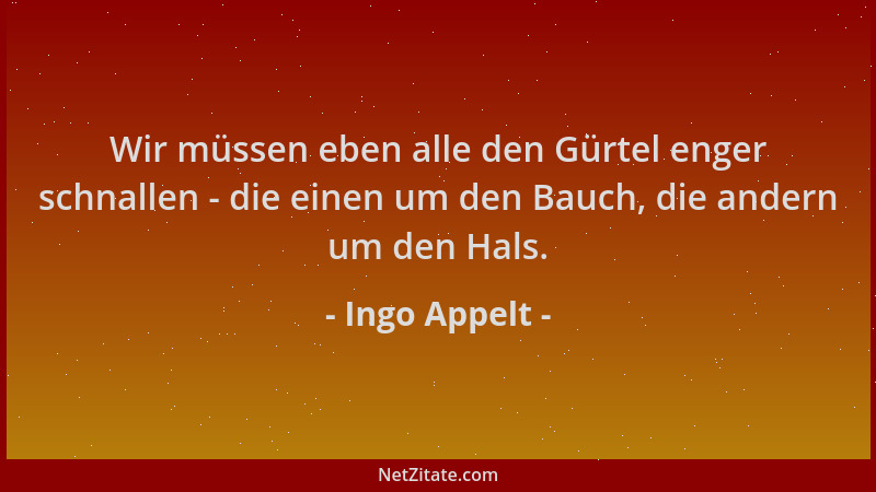 Ingo Appelt - Wir müssen eben alle den Gürtel enger schnallen - die einen um den Bauch, die andern um den Hals....