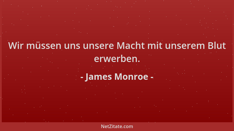 James Monroe - Wir müssen uns unsere Macht mit unserem Blut erwerben....