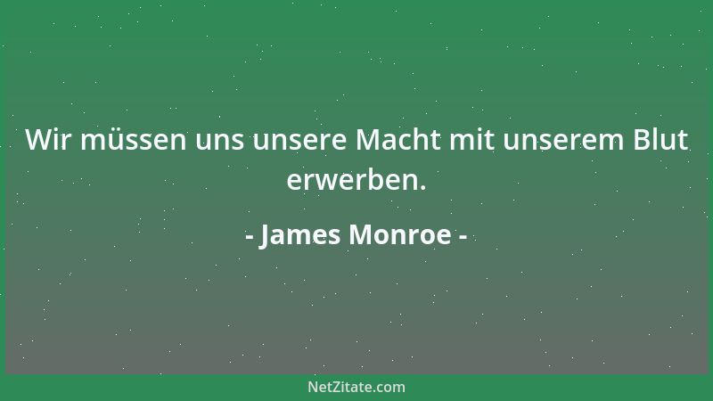 James Monroe - Wir müssen uns unsere Macht mit unserem Blut erwerben....