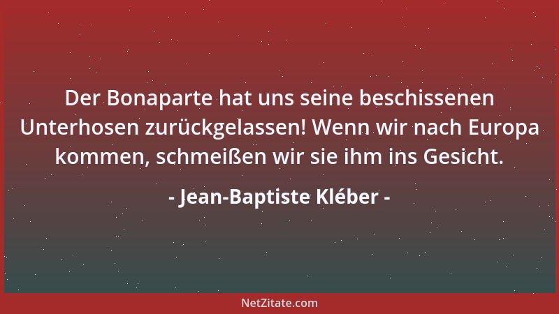 Jean-Baptiste Kléber - Der Bonaparte hat uns seine beschissenen Unterhosen zurückgelassen! Wenn wir nach Europa kommen, sch...