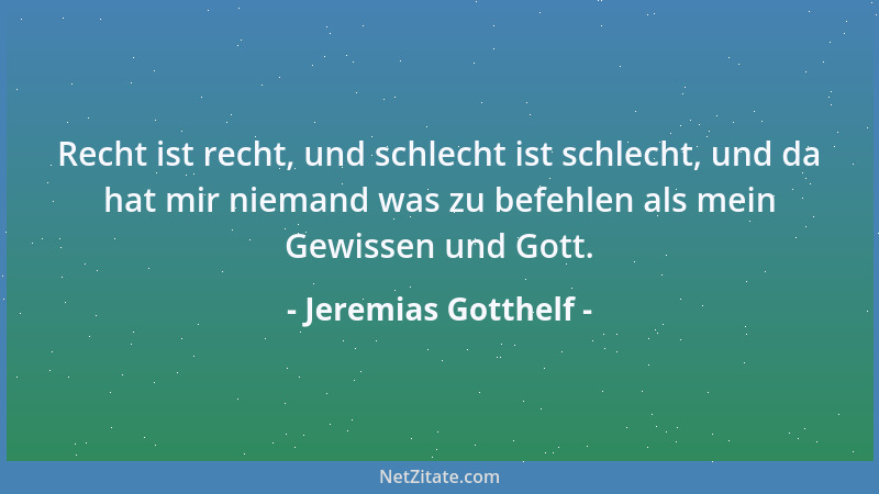Jeremias Gotthelf - Recht ist recht, und schlecht ist schlecht, und da hat mir niemand was zu befehlen als mein Gewissen un...