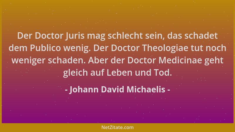Johann David Michaelis - Der Doctor Juris mag schlecht sein, das schadet dem Publico wenig. Der Doctor Theologiae tut noch...