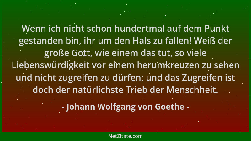 Johann Wolfgang von Goethe - Wenn ich nicht schon hundertmal auf dem Punkt gestanden bin, ihr um den Hals zu fallen! Weiß d...