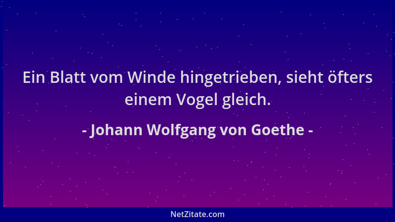 Johann Wolfgang von Goethe - Ein Blatt vom Winde hingetrieben, sieht öfters einem Vogel gleich....