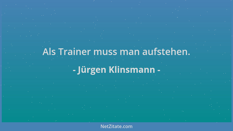 Jürgen Klinsmann - Als Trainer muss man aufstehen....