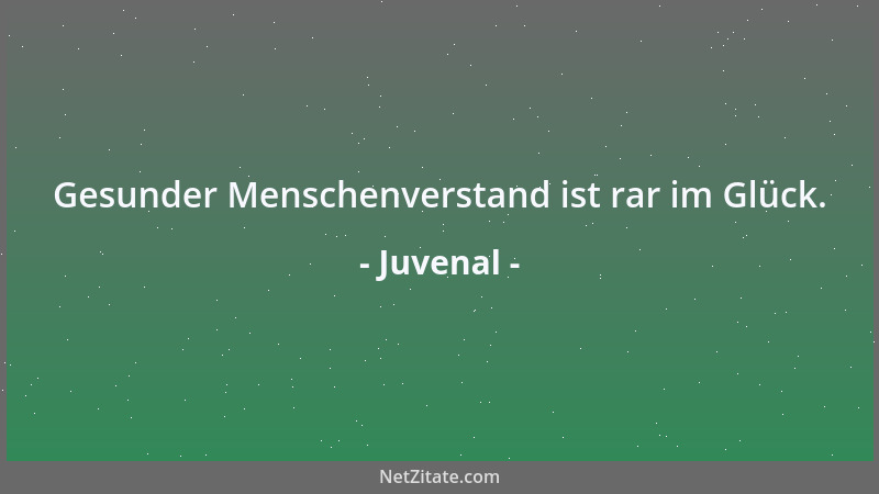 Juvenal - Gesunder Menschenverstand ist rar im Glück....
