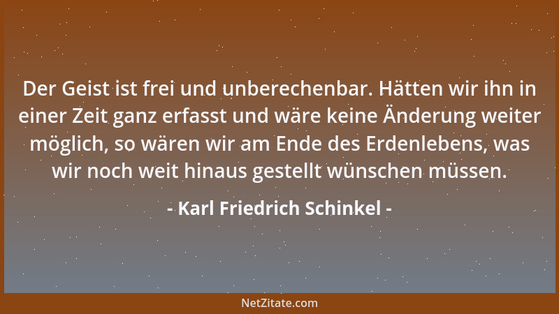 Karl Friedrich Schinkel - Der Geist ist frei und unberechenbar. Hätten wir ihn in einer Zeit ganz erfasst und wäre keine Än...