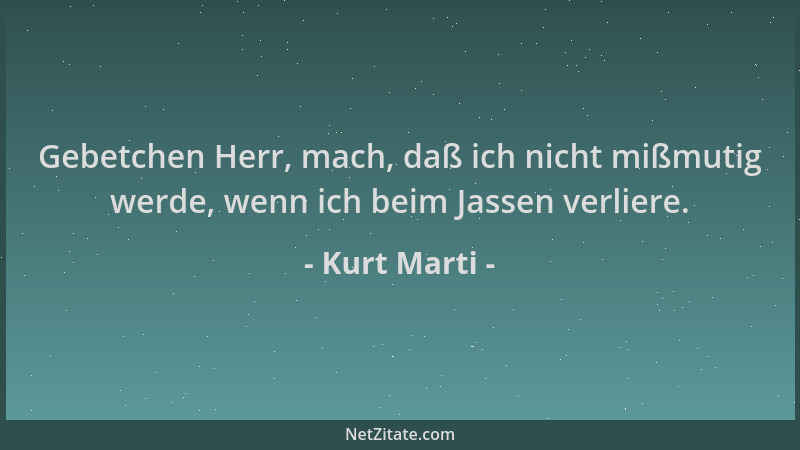Kurt Marti - Gebetchen Herr, mach, daß ich nicht mißmutig werde, wenn ich beim Jassen verliere....