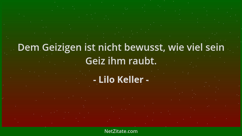 Lilo Keller - Dem Geizigen ist nicht bewusst, wie viel sein Geiz ihm raubt....
