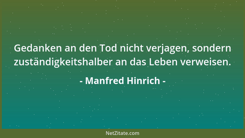 Manfred Hinrich - Gedanken an den Tod nicht verjagen, sondern zuständigkeitshalber an das Leben verweisen....