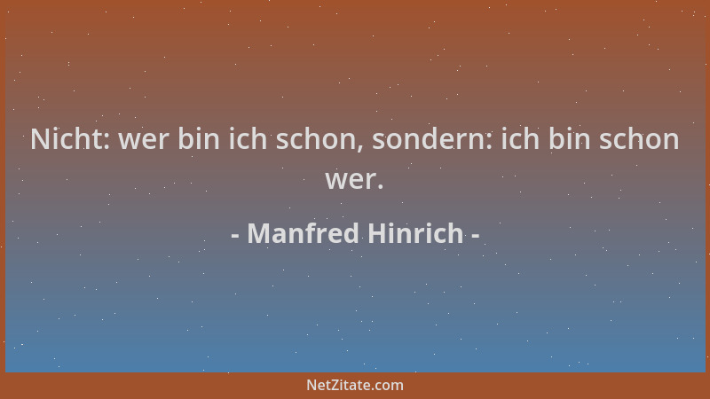 Manfred Hinrich - Nicht: wer bin ich schon, sondern: ich bin schon wer....
