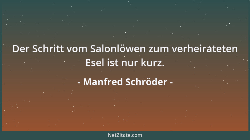 Manfred Schröder - Der Schritt vom Salonlöwen zum verheirateten Esel ist nur kurz....