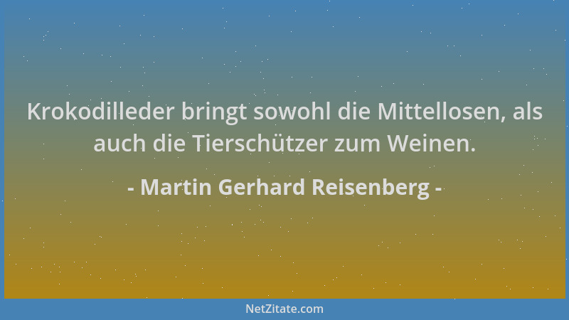 Martin Gerhard Reisenberg - Krokodilleder bringt sowohl die Mittellosen, als auch die Tierschützer zum Weinen....