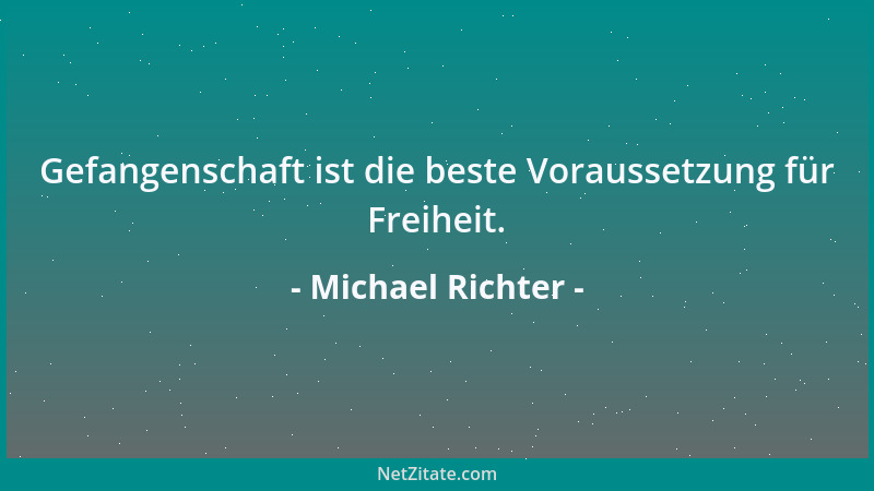 Michael Richter - Gefangenschaft ist die beste Voraussetzung für Freiheit....