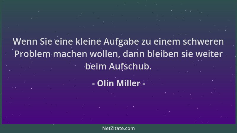 Olin Miller - Wenn Sie eine kleine Aufgabe zu einem schweren Problem machen wollen, dann bleiben sie weiter beim Aufschub....