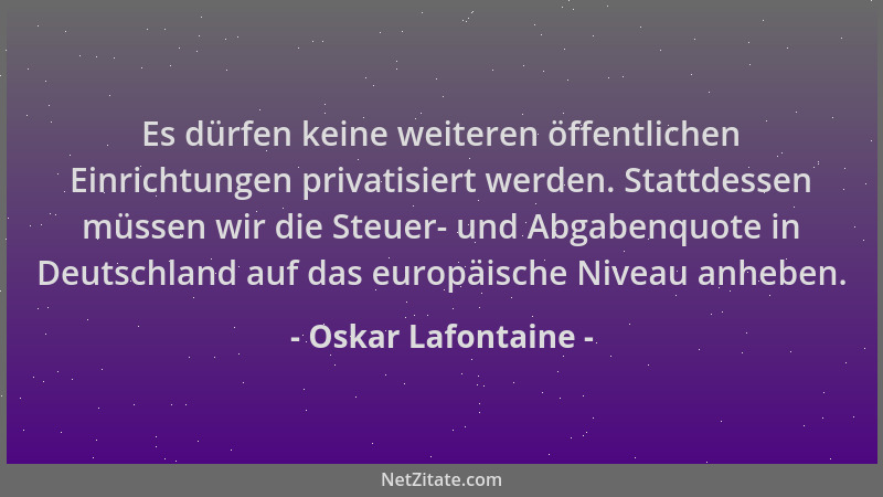 Oskar Lafontaine - Es dürfen keine weiteren öffentlichen Einrichtungen privatisiert werden. Stattdessen müssen wir die Steu...