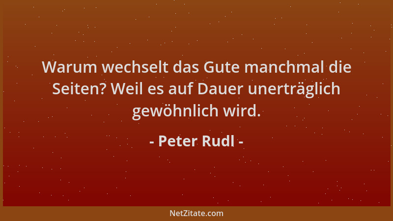 Peter Rudl - Warum wechselt das Gute manchmal die Seiten? Weil es auf Dauer unerträglich gewöhnlich wird....